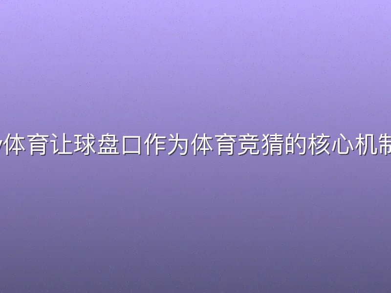 v体育让球盘口作为体育竞猜的核心机制